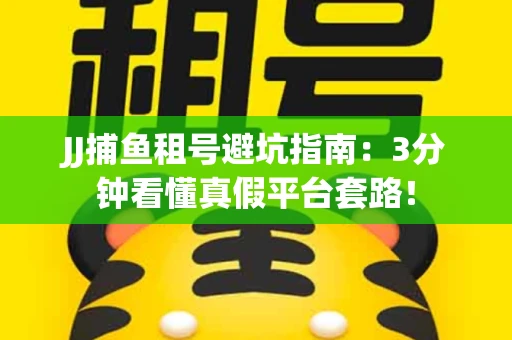 JJ捕鱼租号避坑指南：3分钟看懂真假平台套路！