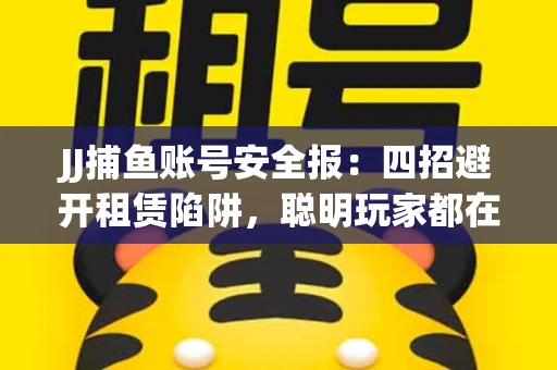 JJ捕鱼账号安全报：四招避开租赁陷阱，聪明玩家都在做