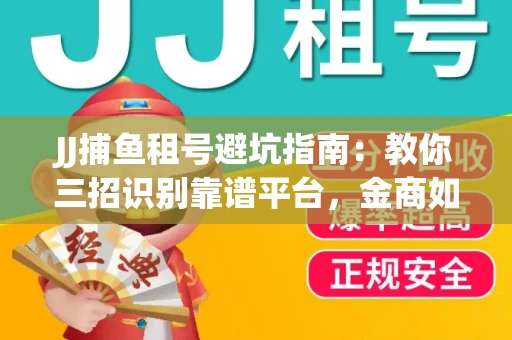 JJ捕鱼租号避坑指南：教你三招识别靠谱平台，金商如何玩转资金安全锁